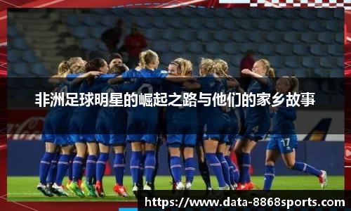 非洲足球明星的崛起之路与他们的家乡故事